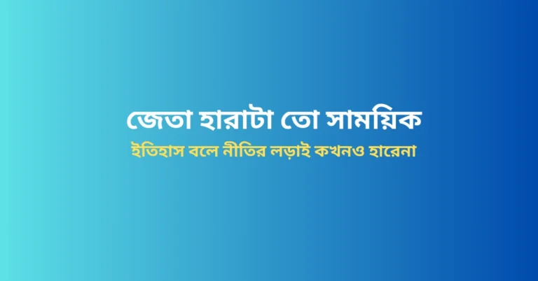 জেতা হারাটা তো সাময়িক: ইতিহাস বলে নীতির লড়াই কখনও হারেনা জেতা হারাটা তো সাময়িক